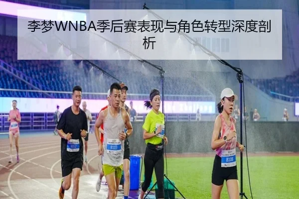 李梦WNBA季后赛表现与角色转型深度剖析